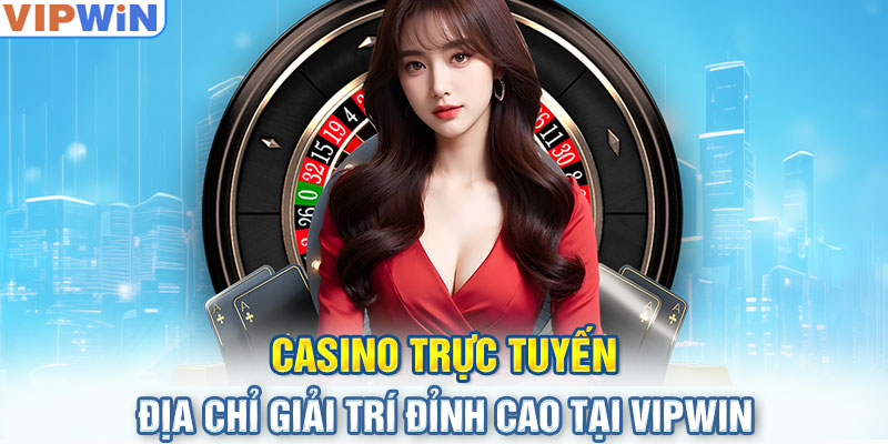 Casino Trực Tuyến - Địa Chỉ Giải Trí Đỉnh Cao Tại VIPwin