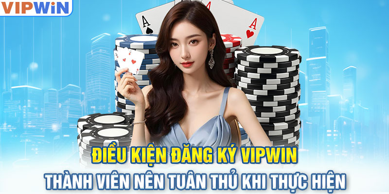 Điều kiện đăng ký VIPwin thành viên nên tuân thủ khi thực hiện