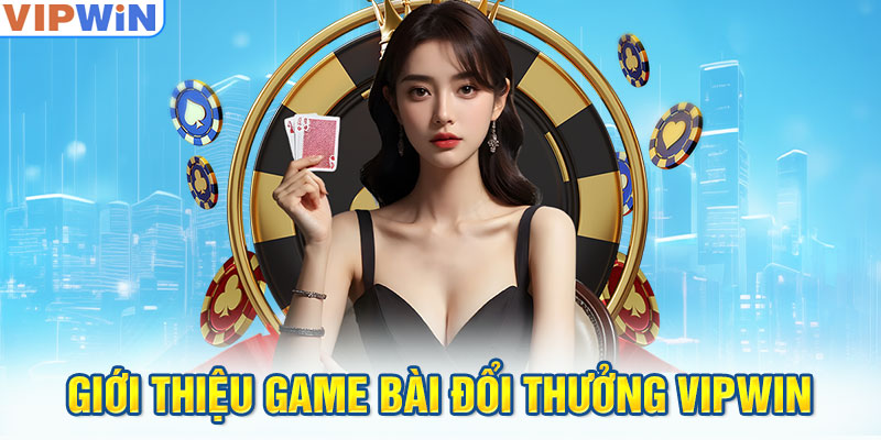 Giới thiệu game bài đổi thưởng VIPwin