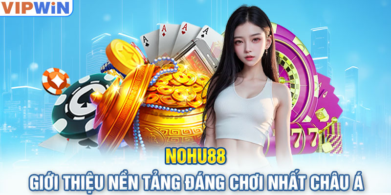 Nohu88 - Giới thiệu nền tảng đáng chơi nhất châu Á