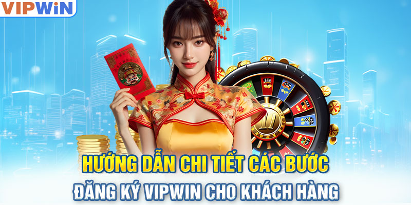 Hướng dẫn chi tiết các bước đăng ký VIPwin cho khách hàng