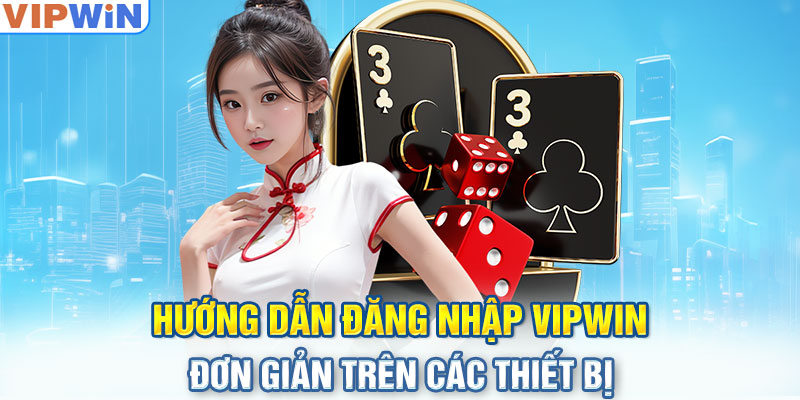 Hướng dẫn đăng nhập VIPwin đơn giản trên các thiết bị