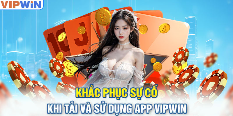 Khắc phục sự cố khi tải và sử dụng APP VIPwin