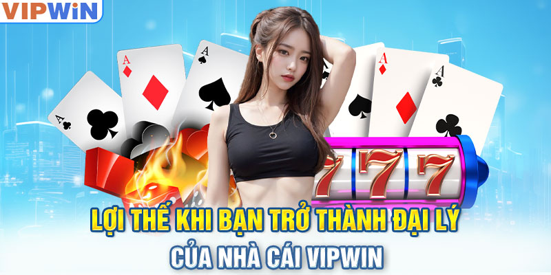 Lợi thế khi bạn trở thành đại lý của nhà cái VIPwin