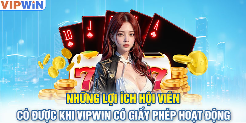 Những lợi ích hội viên có được khi VIPwin có giấy phép hoạt động