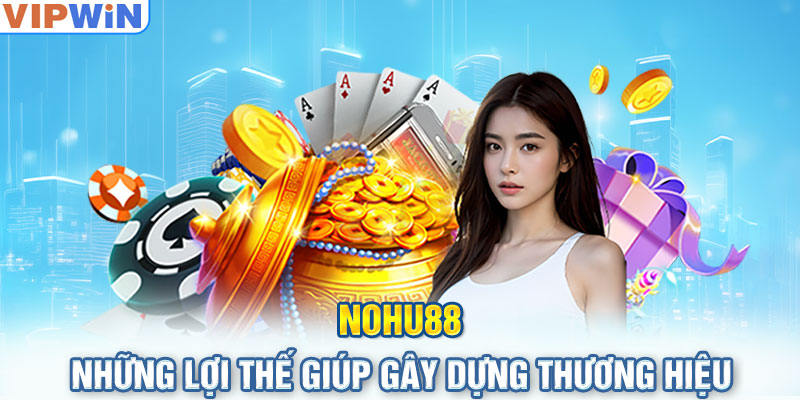 Nohu88  - Những lợi thế giúp gây dựng thương hiệu