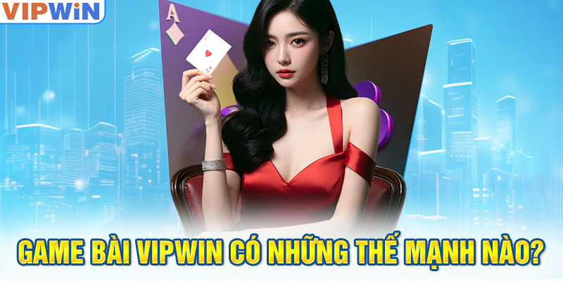 Game bài VIPwin có những thế mạnh nào?