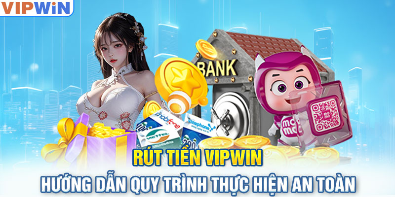 Rút Tiền VIPwin - Hướng Dẫn Quy Trình Thực Hiện An Toàn