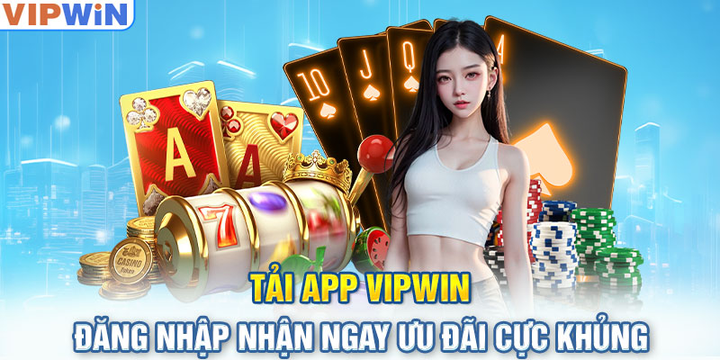 Tải App VIPwin – Đăng Nhập Nhận Ngay Ưu Đãi Cực Khủng