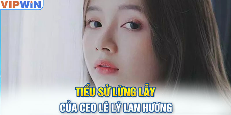 Tiểu sử lừng lẫy của CEO Lê Lý Lan Hương 