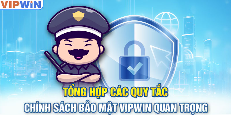 Tổng hợp các quy tắc chính sách bảo mật VIPwin quan trọng