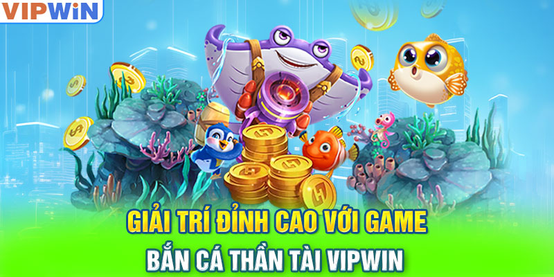 Giải Trí Đỉnh Cao Với Game Bắn Cá Thần Tài VIPwin