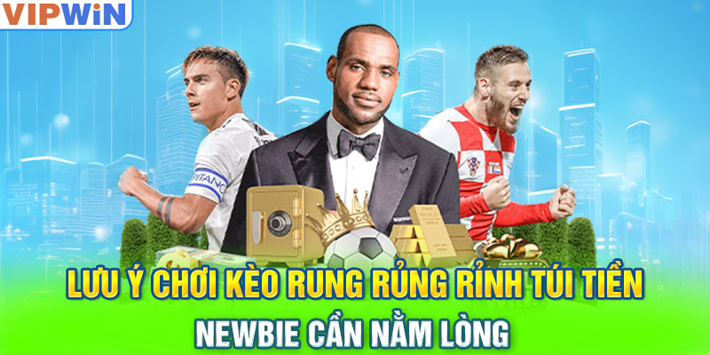 Lưu ý chơi kèo rung rủng rỉnh túi tiền newbie cần nằm lòng