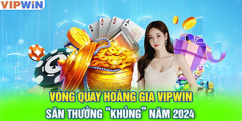 Vòng Quay Hoàng Gia VIPwin Săn Thưởng “Khủng” Năm 2024